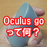 Oculus Goって何？23,800円から買えるスタンドアロン型のVR入門機の特徴を紹介